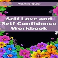 SELF LOVE and CONFIDENCE WORKBOOK: Empowering Your Inner Strength Embracing Authenticity (2023 Guide for Beginners)