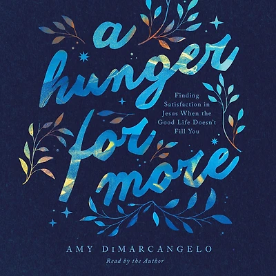 A Hunger for More: Finding Satisfaction Jesus When the Good Life Doesn't Fill You