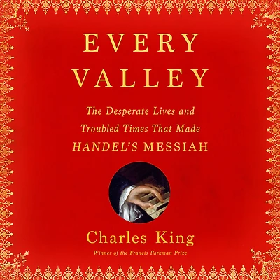 Every Valley: The Desperate Lives and Troubled Times That Made Handel's Messiah