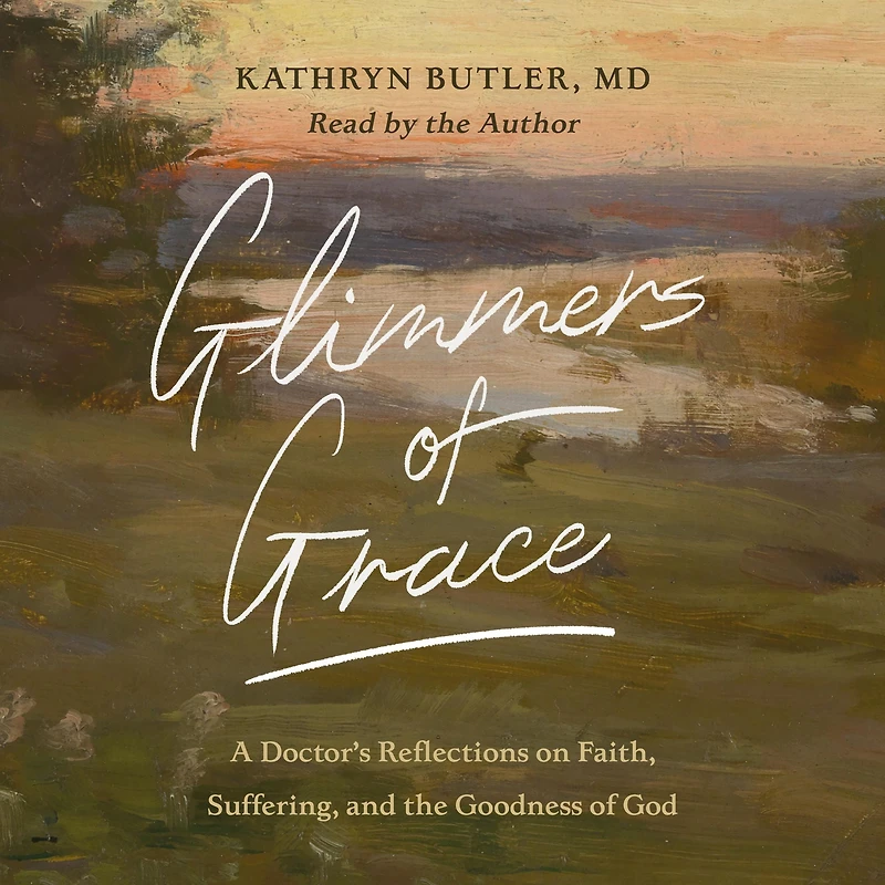 Glimmers of Grace: A Doctor's Reflections on Faith, Suffering, and the Goodness God