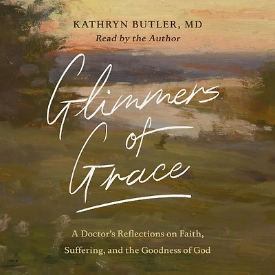 Glimmers of Grace: A Doctor's Reflections on Faith, Suffering, and the Goodness God