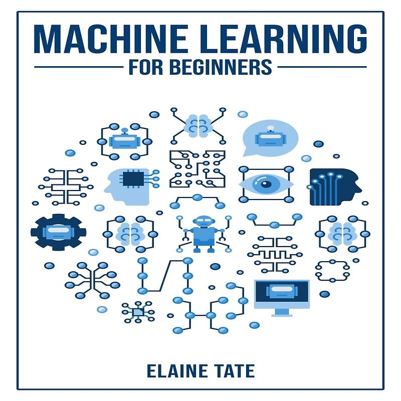 Machine Learning FOR BEGINNERS: A Practical Guide to Understanding and Applying Concepts (2023 Beginner Crash Course)