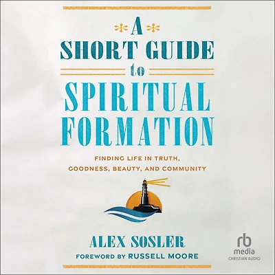 A Short Guide to Spiritual Formation: Finding Life Truth, Goodness, Beauty, and Community