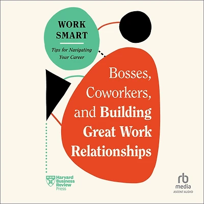 Bosses, Coworkers, and Building Great Work Relationships (HBR Smart Series)
