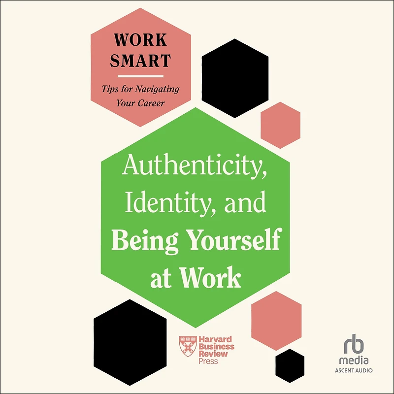 Authenticity, Identity, and Being Yourself at Work (HBR Smart Series)