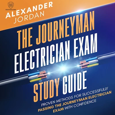 The Journeyman Electrician Exam Study Guide: Proven Methods for Successfully Passing the Journeyman Electrician Exam with Confidence