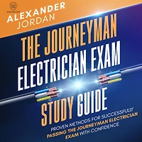 The Journeyman Electrician Exam Study Guide: Proven Methods for Successfully Passing the Journeyman Electrician Exam with Confidence