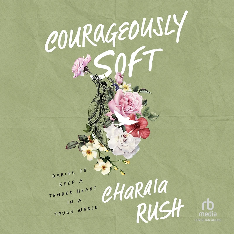 Courageously Soft: Daring to Keep a Tender Heart Tough World
