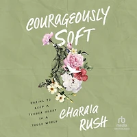 Courageously Soft: Daring to Keep a Tender Heart Tough World