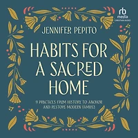 Habits for a Sacred Home: 9 Practices from History to Anchor and Restore Modern Families