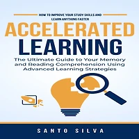 Accelerated Learning: How to Improve Your Study Skills and Learn Anything Faster (The Ultimate Guide to Your Memory and Reading Comprehension Using Advanced Learning Strategies)