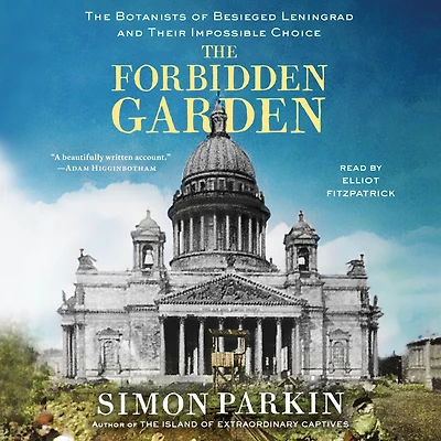 The Forbidden Garden: Botanists of Besieged Leningrad and Their Impossible Choice