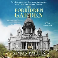 The Forbidden Garden: Botanists of Besieged Leningrad and Their Impossible Choice