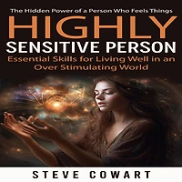Highly Sensitive Person: The Hidden Power of a Person Who Feels Things (Essential Skills for Living Well in an Over Stimulating World)