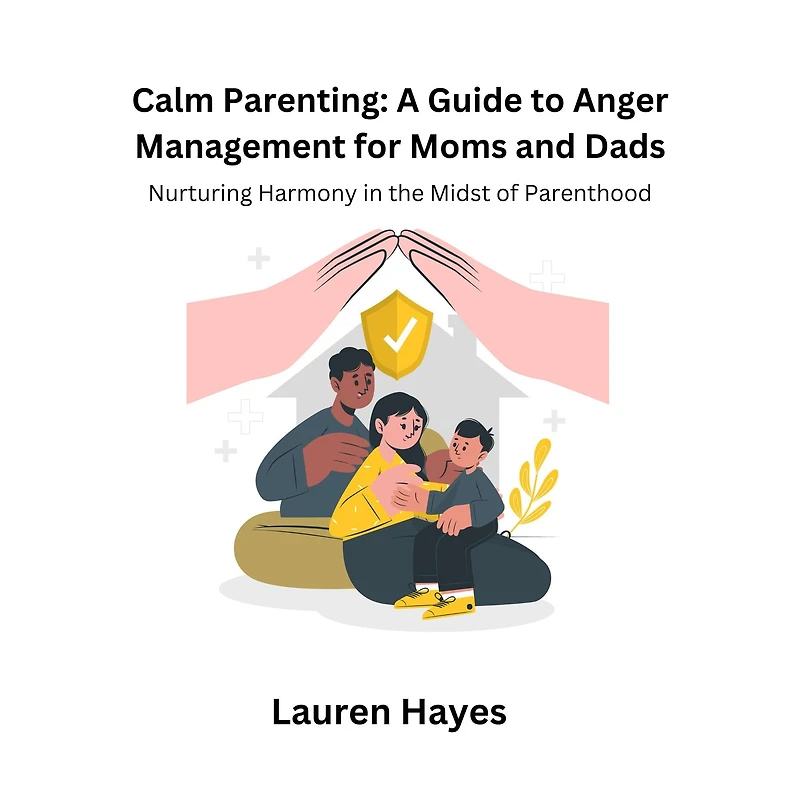 Calm Parenting: A Guide to Anger Management for Moms and Dads: Nurturing Harmony in the Midst of Parenthood