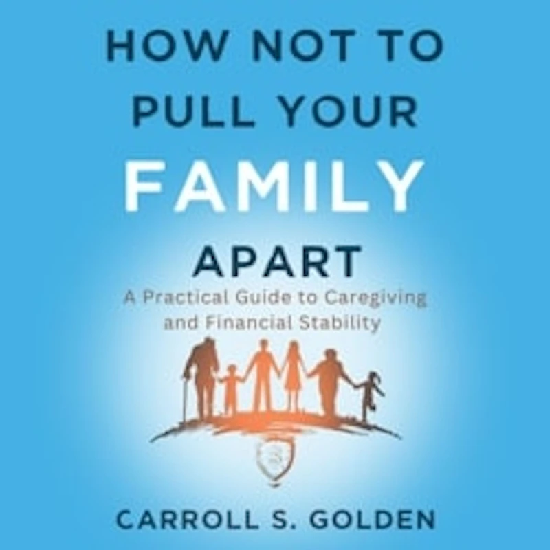 How Not to Pull Your Family Apart: A Practical Guide Caregiving and Financial Stability