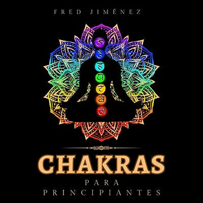 Chakras para principiantes: Una guía completa para despertar y equilibrar los chakras, incluyendo técnicas de autocuración que irradiarán energía positiva y te sanarán