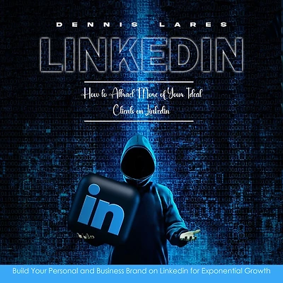 Linkedin: How to Attract More of Your Ideal Clients on Linkedin (Build Personal and Business Brand for Exponential Growth)