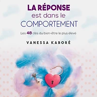 La réponse est dans le comportement: Les 48 clés du bien-être le plus élevé