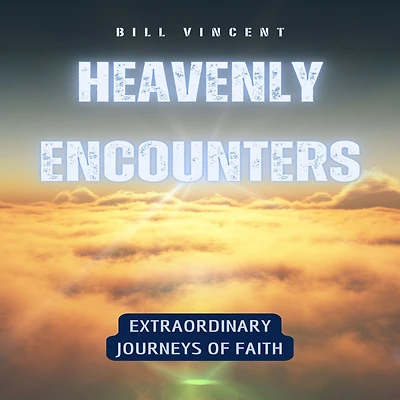 Heavenly Encounters: Extraordinary Journeys of Faith