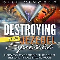 Destroying the Jezebel Spirit: How to Overcome Spirit Before It Destroys You!