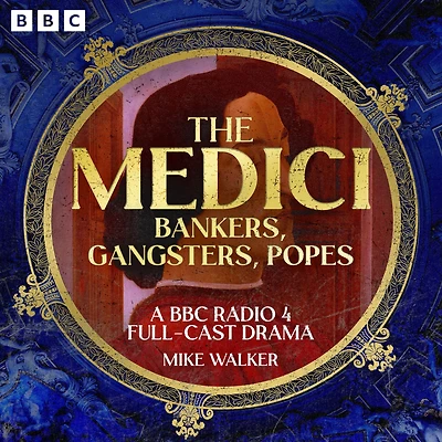 The Medici: Bankers, Gangsters, Popes: A BBC Radio 4 Full-Cast Drama