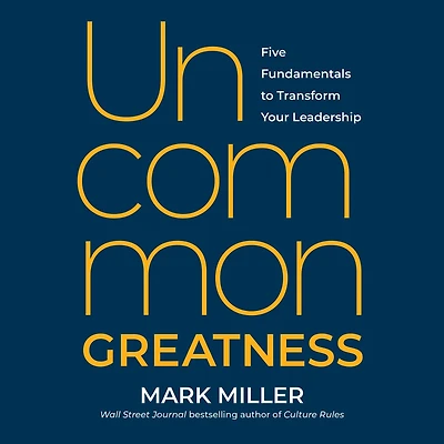 Uncommon Greatness: Five Fundamentals to Transform Your Leadership