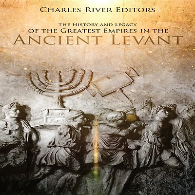 The History and Legacy of the Greatest Empires in the Ancient Levant