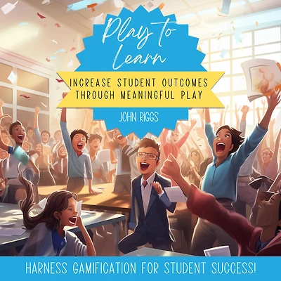 Play to Learn: Increase Student Outcomes Through Meaningful