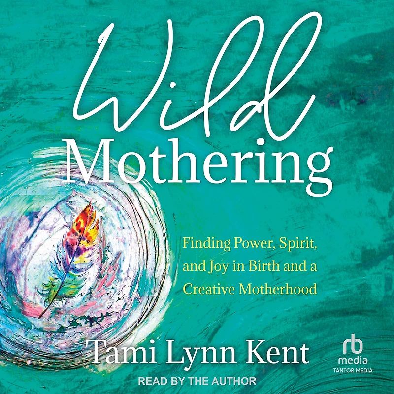 Wild Mothering: Finding Power, Spirit, and Joy Birth a Creative Motherhood
