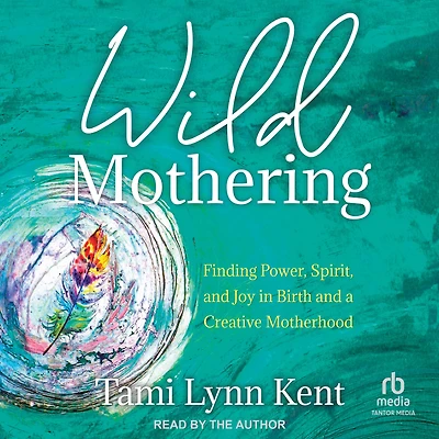 Wild Mothering: Finding Power, Spirit, and Joy Birth a Creative Motherhood
