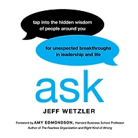 Ask: Tap Into the Hidden Wisdom of People Around You for Unexpected Breakthroughs Leadership and Life