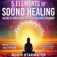 5 Elements of Sound Healing: The Art Vibrational Medicine and Sonic Ceremony