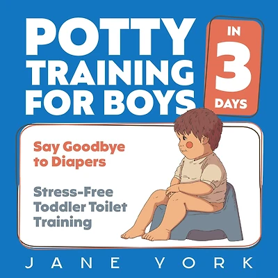 Potty Training for Boys: Say Goodbye to Diapers 3 Days: Stress-Free Toddler Toilet