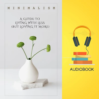 Minimalism: A Guide to Living with Less (But Loving It More)