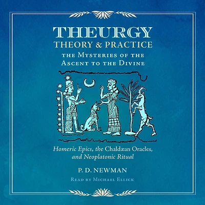 Theurgy: Theory and Practice: the Mysteries of Ascent to Divine