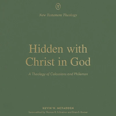 Hidden with Christ God: A Theology of Colossians and Philemon