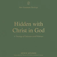 Hidden with Christ God: A Theology of Colossians and Philemon