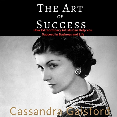 The Art of Success: Coco Chanel: How Extraordinary Artists Can Help You Succeed Business and Life