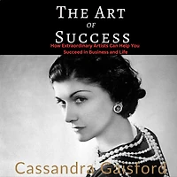 The Art of Success: Coco Chanel: How Extraordinary Artists Can Help You Succeed Business and Life
