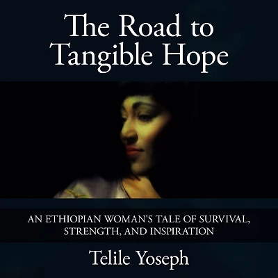 The Road to Tangible Hope: An Ethiopian Woman's Tale of Survival, Strength, and Inspiration