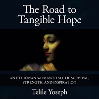 The Road to Tangible Hope: An Ethiopian Woman's Tale of Survival, Strength, and Inspiration
