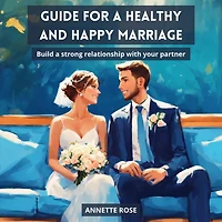 GUIDE FOR A HAPPY AND HEALTHY MARRIAGE: Build a Strong Relationship with your Partner
