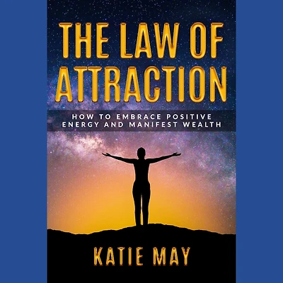 The Law of Attraction: How to Embrace Positive Energy and Manifest Wealth