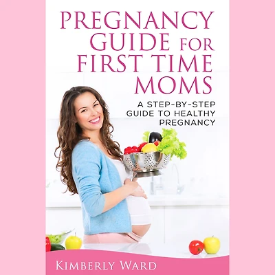 Pregnancy Guide for First Time Moms: A Step-by-Step to Healthy