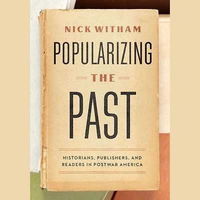 Popularizing the Past: Historians, Publishers, and Readers Postwar America