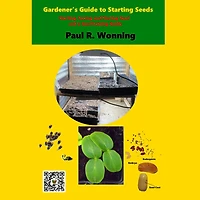 Gardeners Guide to Seeds and Seed Catalogs: Starting, Saving and Storing Seed and a Seed Catalog Guide