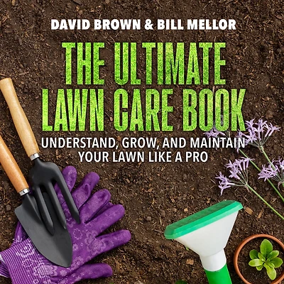 The Ultimate Lawn Care Book: Understand, Grow, and Maintain Your Lawn Like a Pro