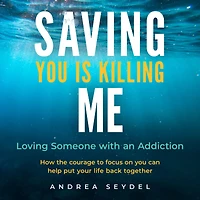 Saving You Is Killing Me: Loving Someone With an Addiction