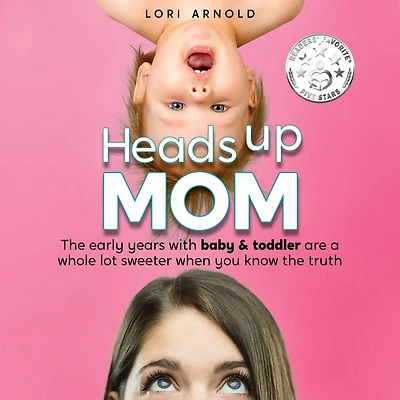 Heads Up Mom: the early years with baby and toddler are a whole lot sweeter when you know truth